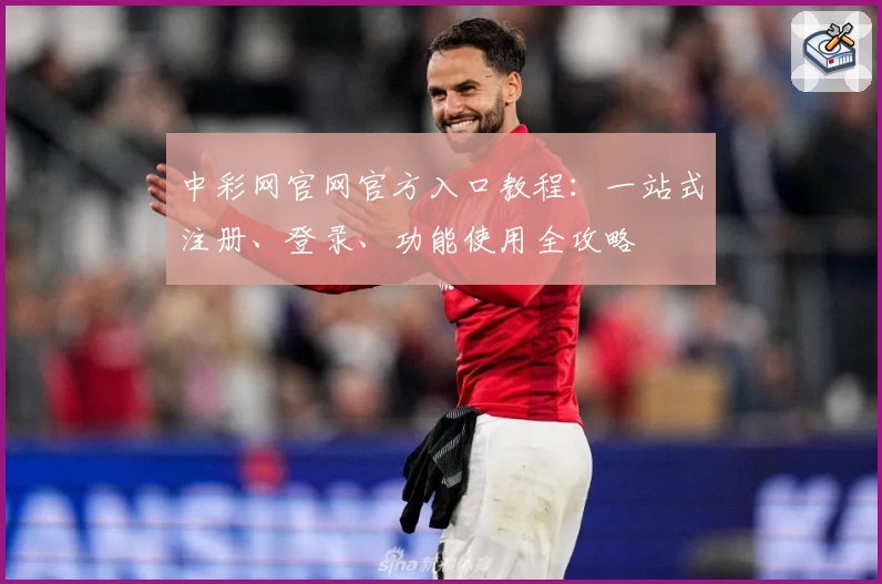 中彩网官网官方入口教程：一站式注册、登录、功能使用全攻略