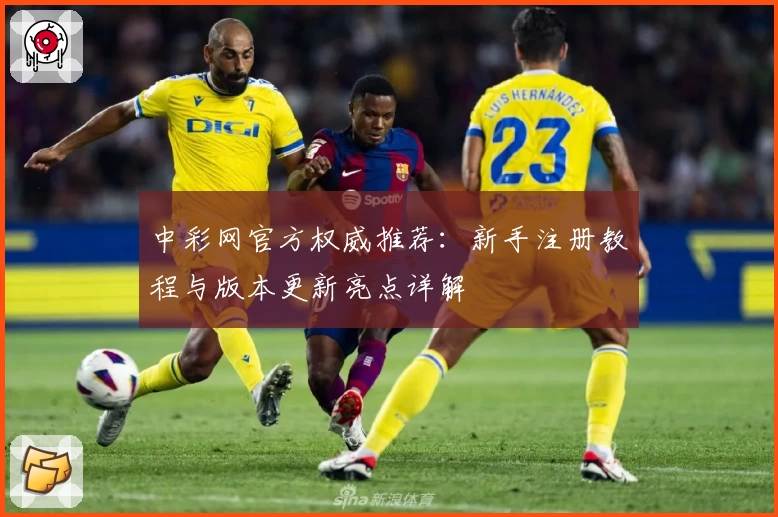 中彩网官方权威推荐：新手注册教程与版本更新亮点详解