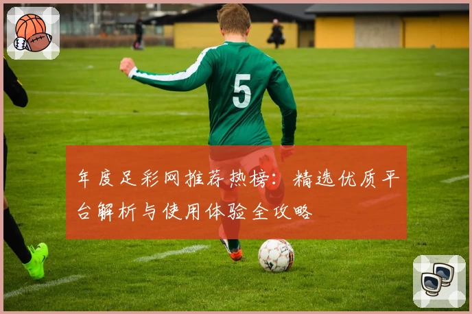 年度足彩网推荐热榜：精选优质平台解析与使用体验全攻略