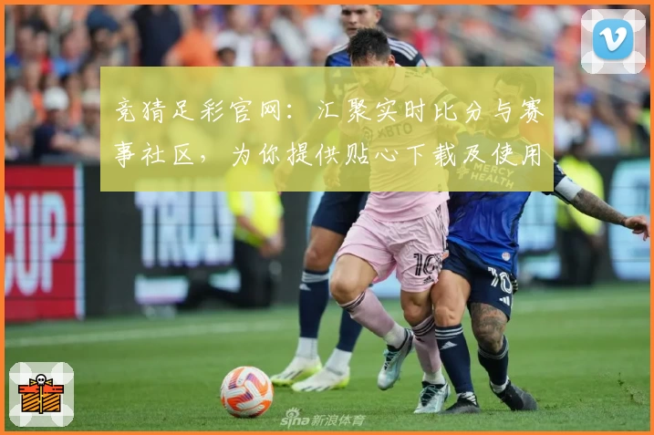 竞猜足彩官网:汇聚实时比分与赛事社区,为你提供贴心下载及使用体验