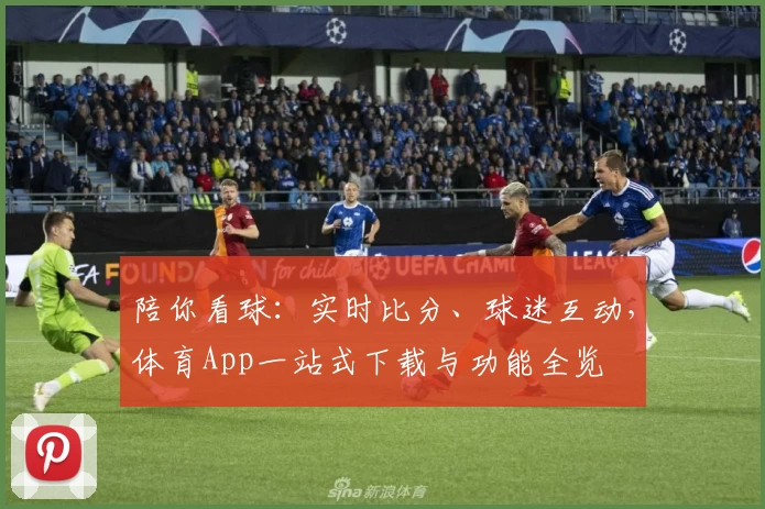 陪你看球：实时比分、球迷互动，体育App一站式下载与功能全览