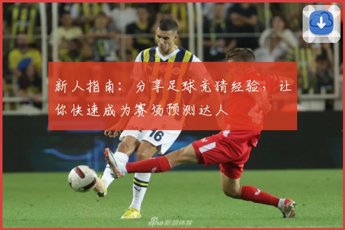新人指南：分享足球竞猜经验，让你快速成为赛场预测达人