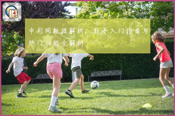 中彩网数据解析：新手入门指南与热门功能全解析