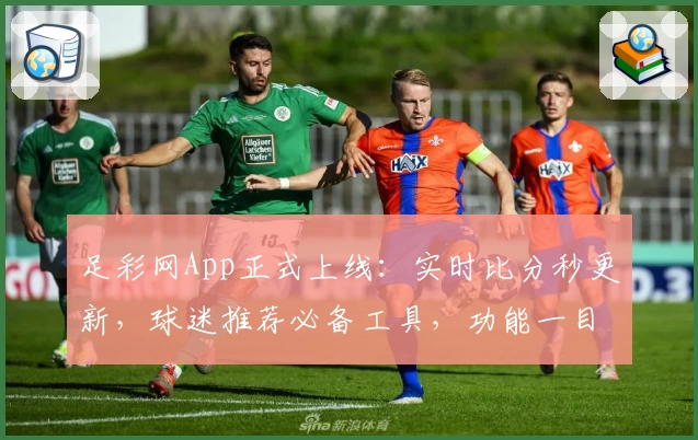 足彩网App正式上线：实时比分秒更新，球迷推荐必备工具，功能一目了然