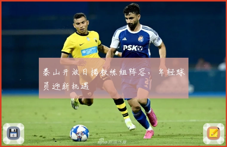泰山开放日揭教练组阵容,年轻球员迎新机遇