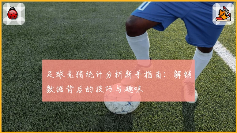足球竞猜统计分析新手指南:解锁数据背后的技巧与趣味
