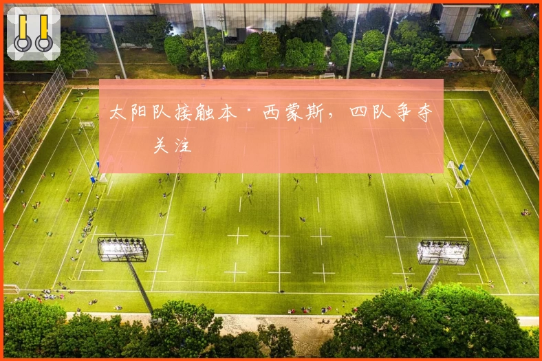 太阳队接触本·西蒙斯,四队争夺引关注