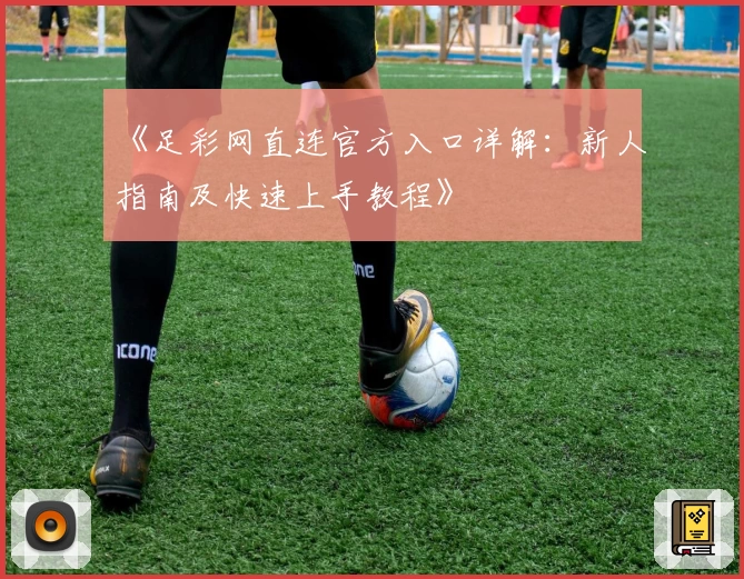 《足彩网直连官方入口详解:新人指南及快速上手教程》