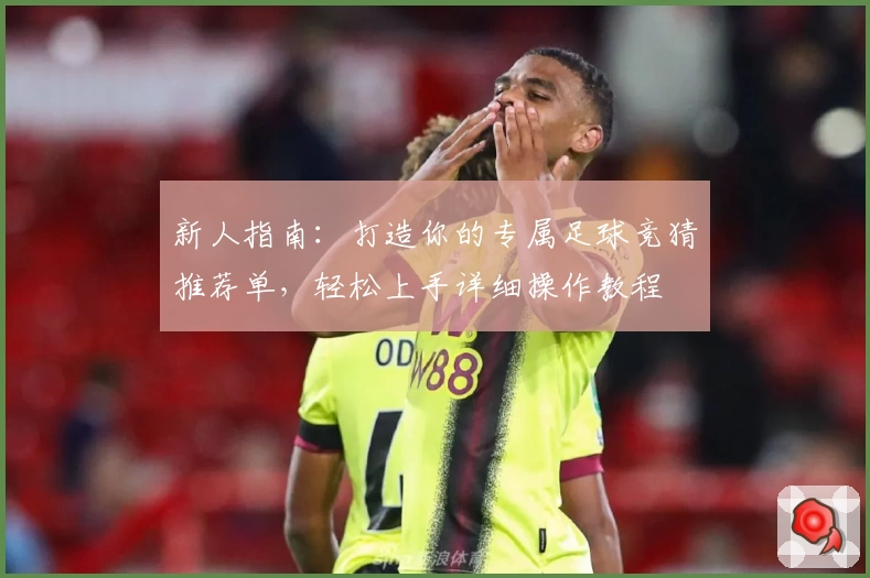 新人指南：打造你的专属足球竞猜推荐单，轻松上手详细操作教程