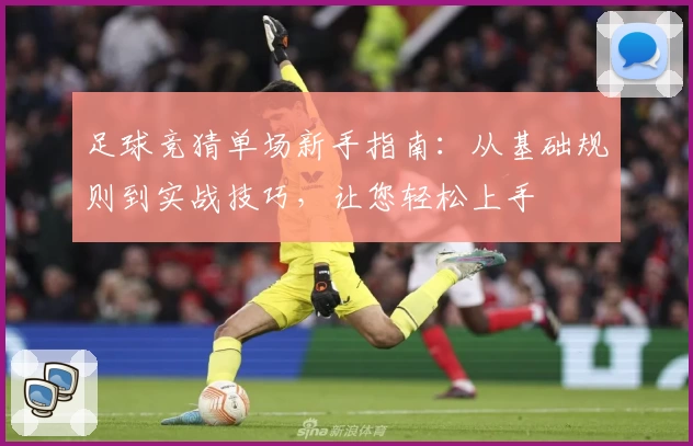足球竞猜单场新手指南：从基础规则到实战技巧，让您轻松上手
