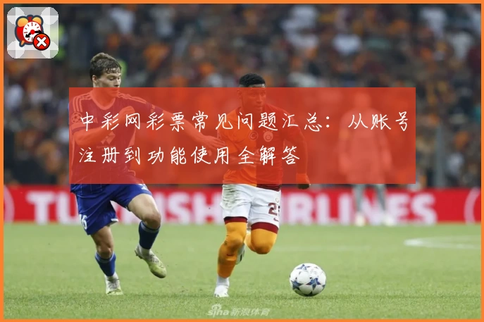 中彩网彩票常见问题汇总：从账号注册到功能使用全解答
