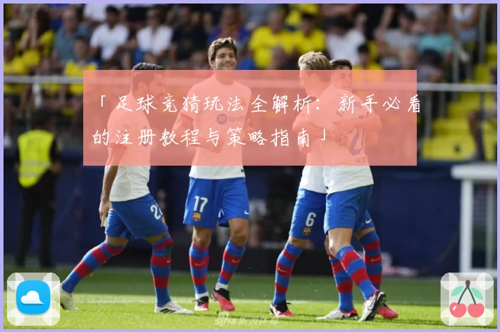 「足球竞猜玩法全解析：新手必看的注册教程与策略指南」