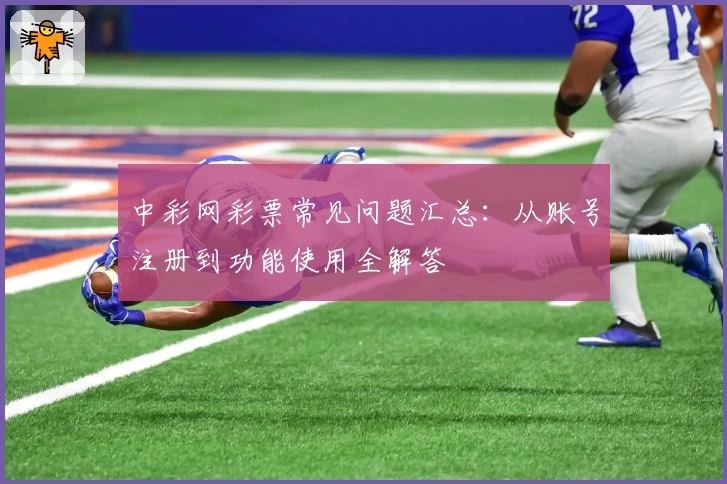 中彩网彩票常见问题汇总：从账号注册到功能使用全解答