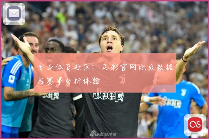 专业体育社区:足彩官网比分数据与赛事分析体验