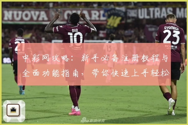 中彩网攻略：新手必备注册教程与全面功能指南，带你快速上手轻松掌握