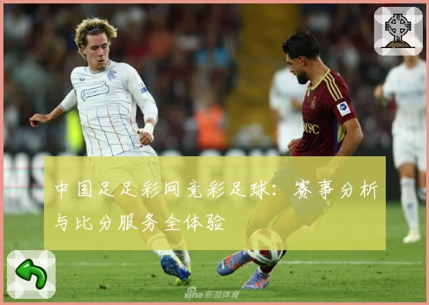 中国足足彩网竞彩足球：赛事分析与比分服务全体验