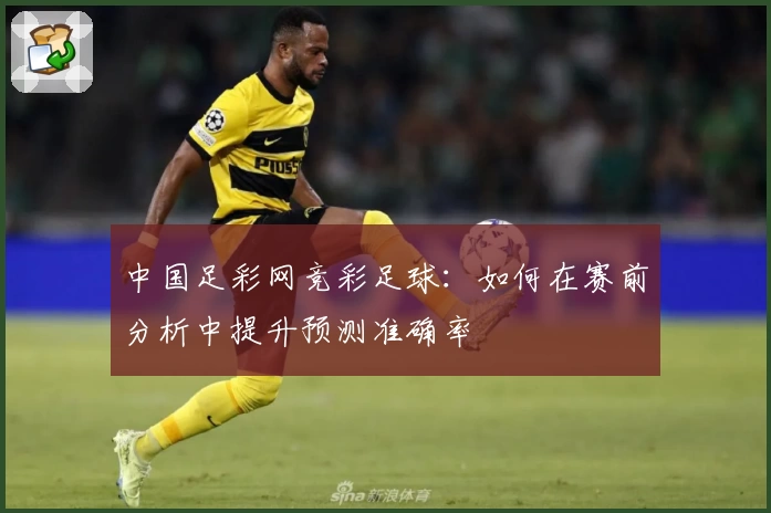 中国足彩网竞彩足球:如何在赛前分析中提升预测准确率