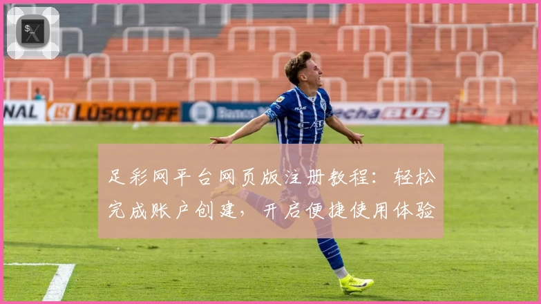 足彩网平台网页版注册教程：轻松完成账户创建，开启便捷使用体验
