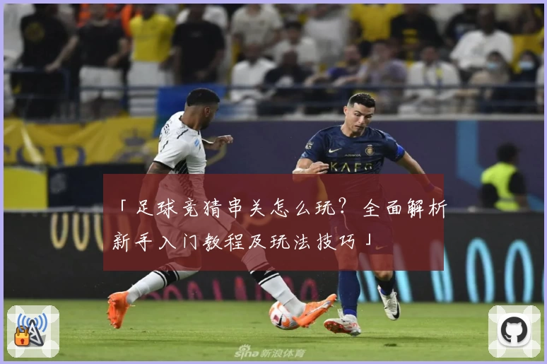 「足球竞猜串关怎么玩？全面解析新手入门教程及玩法技巧」