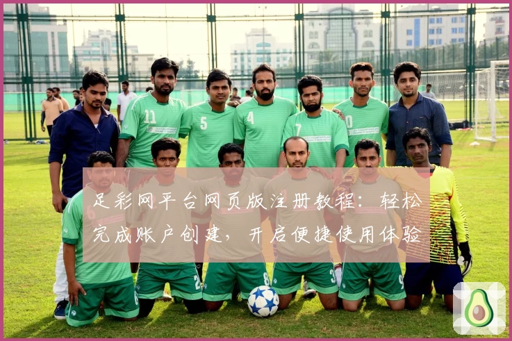 足彩网平台网页版注册教程：轻松完成账户创建，开启便捷使用体验