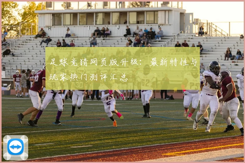 足球竞猜网页版升级：最新特性与玩家热门测评汇总