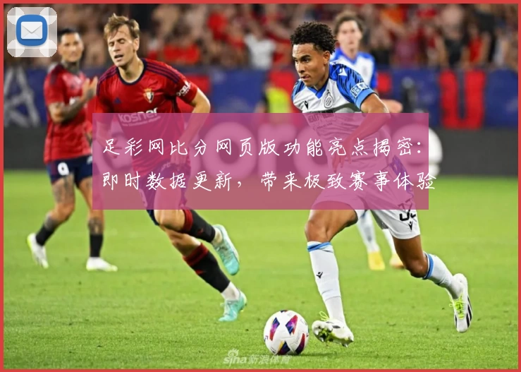 足彩网比分网页版功能亮点揭密：即时数据更新，带来极致赛事体验