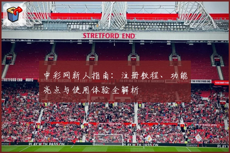 中彩网新人指南：注册教程、功能亮点与使用体验全解析