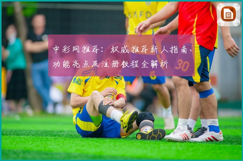 中彩网推荐：权威推荐新人指南，功能亮点及注册教程全解析