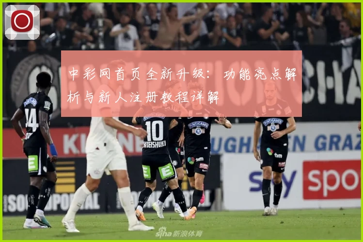中彩网首页全新升级:功能亮点解析与新人注册教程详解