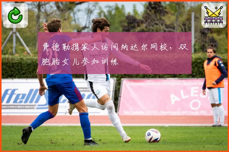 费德勒携家人访问纳达尔网校，双胞胎女儿参加训练