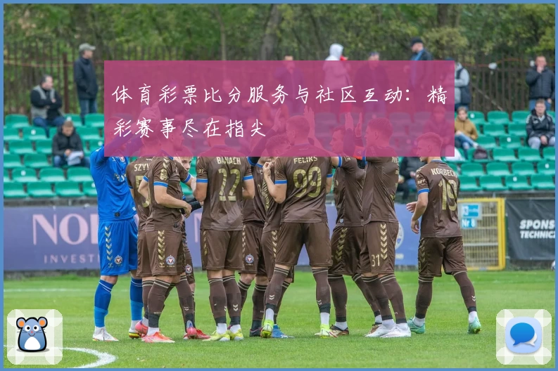 体育彩票比分服务与社区互动：精彩赛事尽在指尖