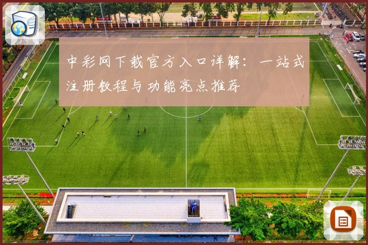 中彩网下载官方入口详解：一站式注册教程与功能亮点推荐