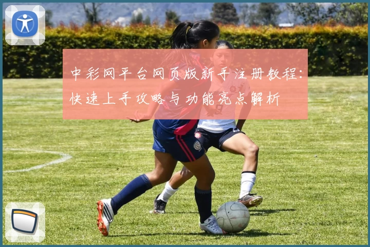 中彩网平台网页版新手注册教程：快速上手攻略与功能亮点解析