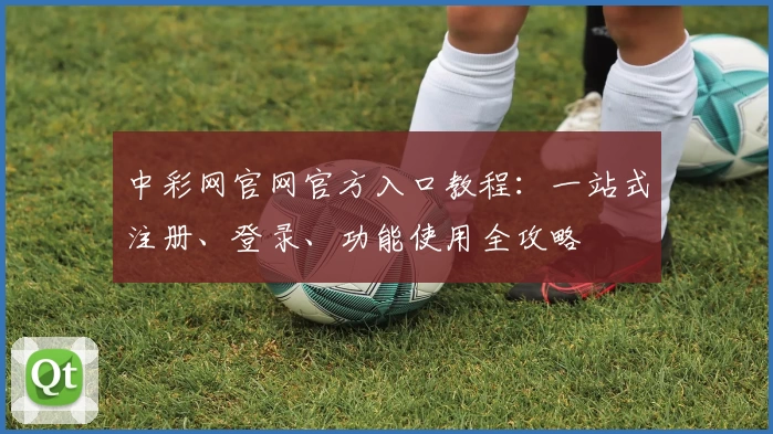 中彩网官网官方入口教程：一站式注册、登录、功能使用全攻略