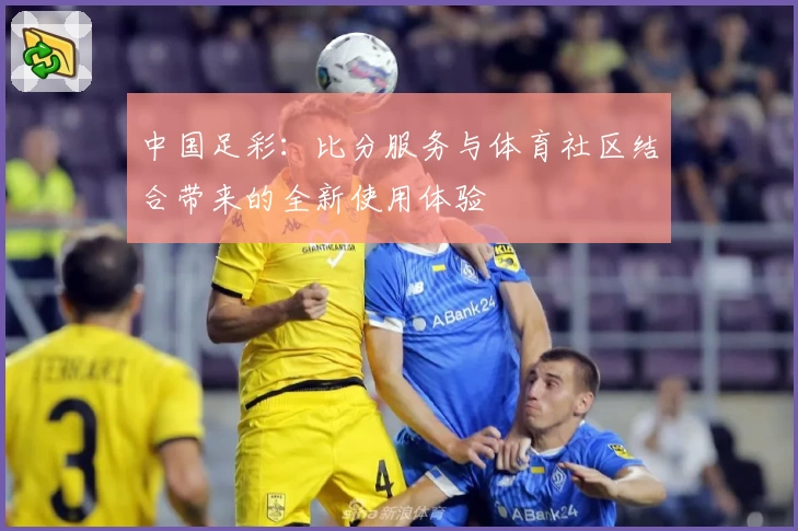 中国足彩：比分服务与体育社区结合带来的全新使用体验
