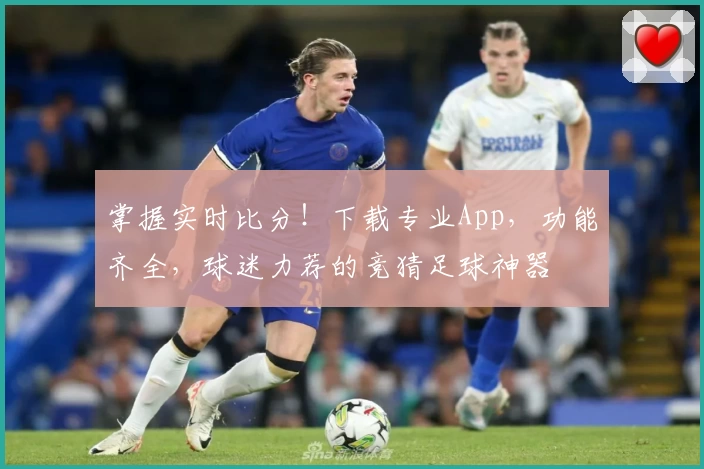掌握实时比分！下载专业App，功能齐全，球迷力荐的竞猜足球神器