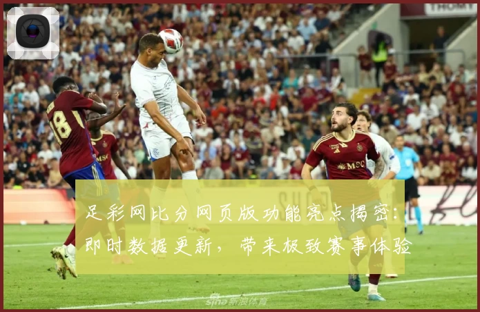 足彩网比分网页版功能亮点揭密：即时数据更新，带来极致赛事体验