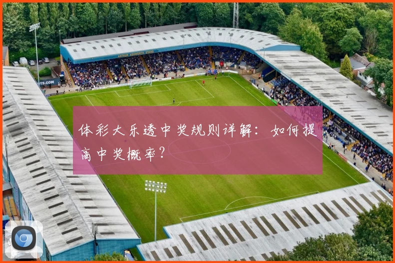 体彩大乐透中奖规则详解:如何提高中奖概率?