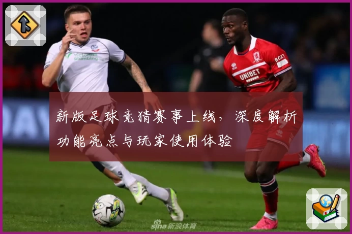 新版足球竞猜赛事上线，深度解析功能亮点与玩家使用体验