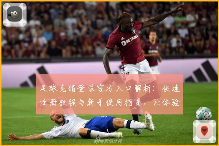 足球竞猜登录官方入口解析:快速注册教程与新手使用指南,让体验更便捷