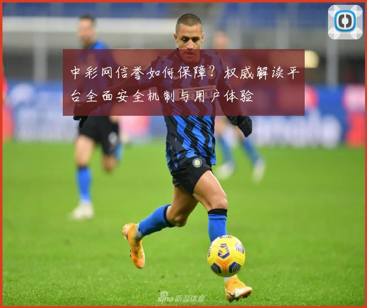 中彩网信誉如何保障？权威解读平台全面安全机制与用户体验