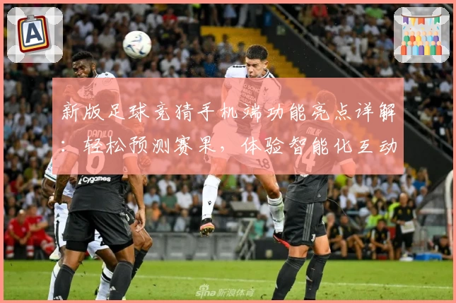 新版足球竞猜手机端功能亮点详解：轻松预测赛果，体验智能化互动魅力