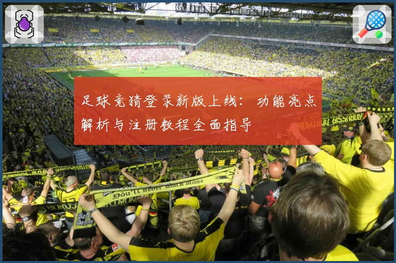 足球竞猜登录新版上线:功能亮点解析与注册教程全面指导