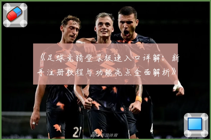 《足球竞猜登录极速入口详解：新手注册教程与功能亮点全面解析》